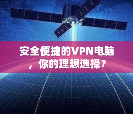 安全便捷的VPN电脑,你的理想选择? 安全便捷的VPN电脑,你的理想选择?