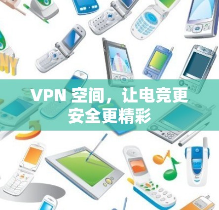 VPN 空间,让电竞更安全更精彩 VPN 空间,让电竞更安全更精彩