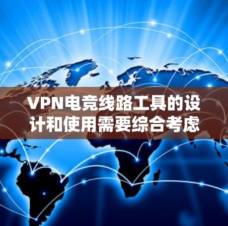 VPN电竞线路工具的设计和使用需要综合考虑多个方面，以确保数据的安全性和网络的安全性。以下是详细的步骤和建议
