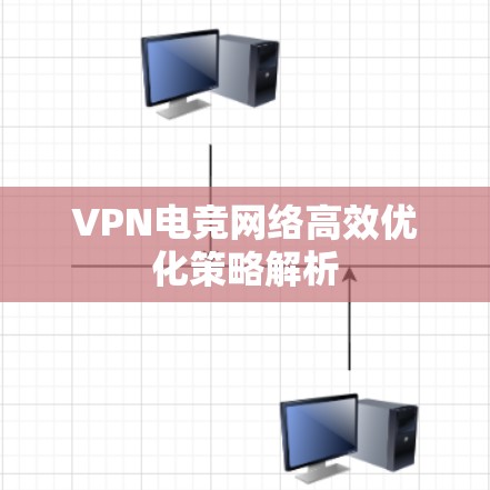 VPN电竞网络高效优化策略解析