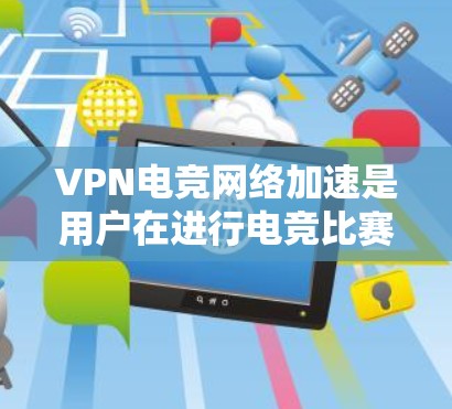 VPN电竞网络加速是用户在进行电竞比赛或在线游戏时,通过VPN连接到电竞平台的一种高效方式。以下是关于如何使用VPN进行电竞比赛的实用步骤 VPN电竞网络加速是用户在进行电竞比赛或在线游戏时,通过VPN连接到电竞平台的一种高效方式。以下是关于如何使用VPN进行电竞比赛的实用步骤