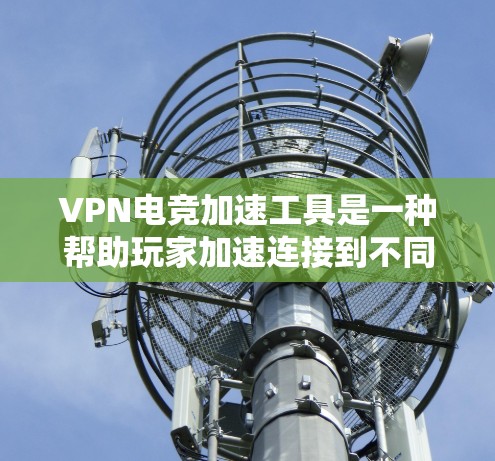 VPN电竞加速工具是一种帮助玩家加速连接到不同服务器的网络加速工具，特别是在电竞场次中，玩家需要连接到各种服务器进行比赛。以下是对这些工具的详细分析