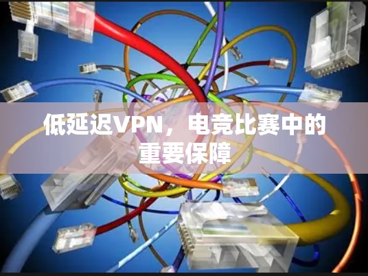低延迟VPN,电竞比赛中的重要保障 低延迟VPN,电竞比赛中的重要保障