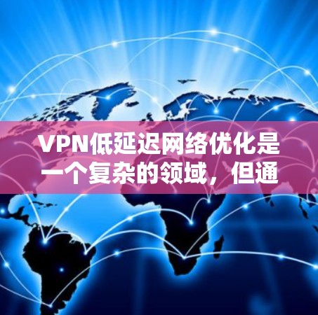 VPN低延迟网络优化是一个复杂的领域，但通过分步骤的学习和实践，可以逐步掌握相关知识。以下是针对网络优化的详细步骤