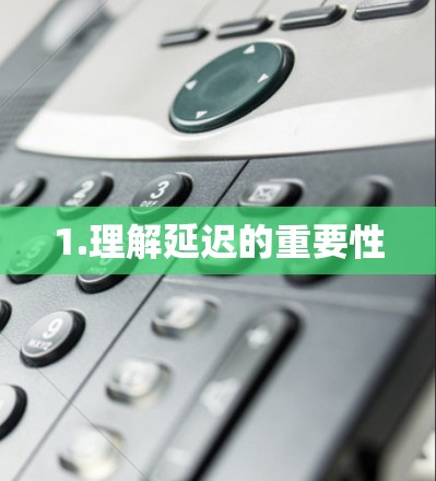 1.理解延迟的重要性 1.理解延迟的重要性