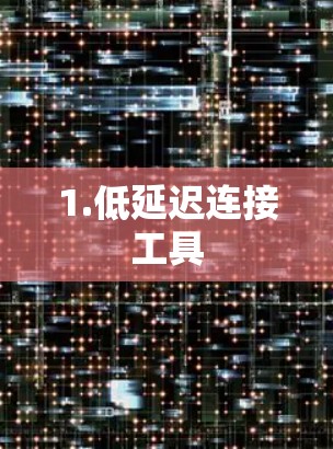 1.低延迟连接工具 1.低延迟连接工具