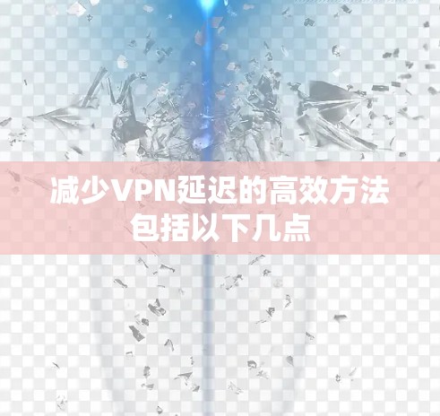 减少VPN延迟的高效方法包括以下几点 减少VPN延迟的高效方法包括以下几点