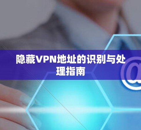 隐藏VPN地址的识别与处理指南
