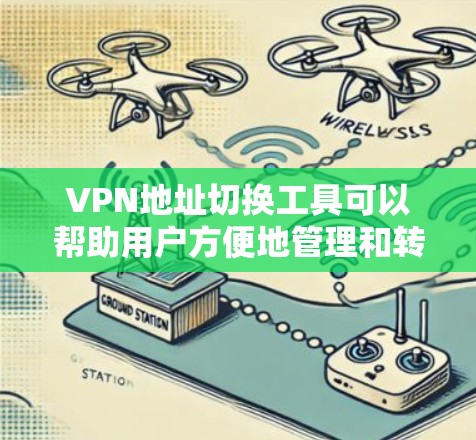 VPN地址切换工具可以帮助用户方便地管理和转换VPN地址，确保安全和高效。以下是一些常见的VPN地址切换工具，供您参考