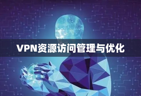 VPN资源访问管理与优化 VPN资源访问管理与优化