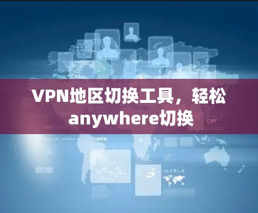 VPN地区切换工具,轻松 anywhere切换 VPN地区切换工具,轻松 anywhere切换