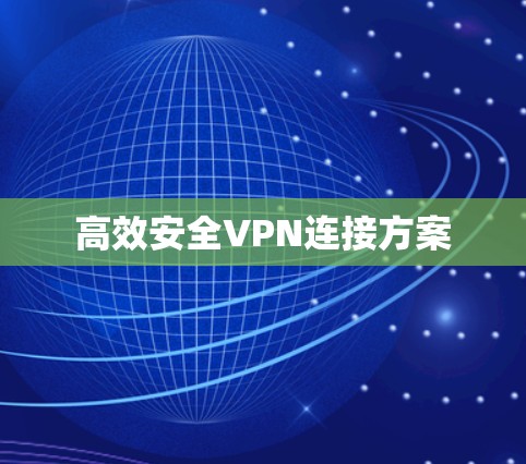 高效安全VPN连接方案 高效安全VPN连接方案