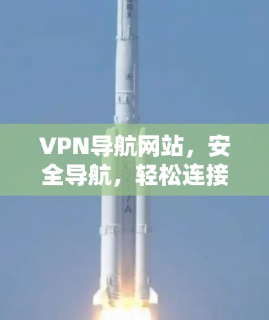 VPN导航网站,安全导航,轻松连接 VPN导航网站,安全导航,轻松连接