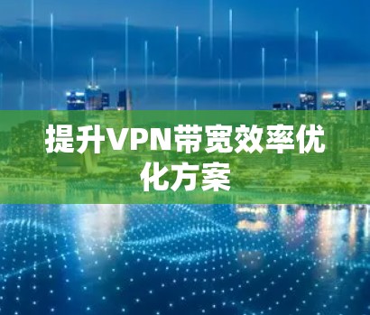 提升VPN带宽效率优化方案
