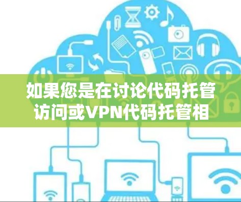 如果您是在讨论代码托管访问或VPN代码托管相关的内容,可能需要进一步明确。如果您是想了解如何配置VPN来管理代码或控制代码访问,这可能涉及到特定的软件配置或配置管理工具,但通常不是通过托管代码的方式 如果您是在讨论代码托管访问或VPN代码托管相关的内容,可能需要进一步明确。如果您是想了解如何配置VPN来管理代码或控制代码访问,这可能涉及到特定的软件配置或配置管理工具,但通常不是通过托管代码的方式