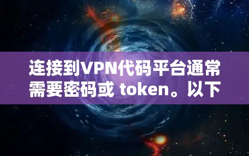 连接到VPN代码平台通常需要密码或 token。以下是一些常见的步骤和方法 连接到VPN代码平台通常需要密码或 token。以下是一些常见的步骤和方法