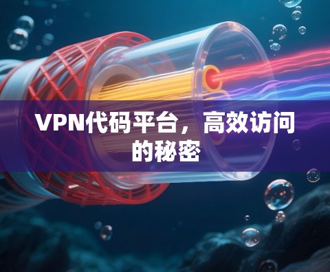 VPN代码平台,高效访问的秘密 VPN代码平台,高效访问的秘密