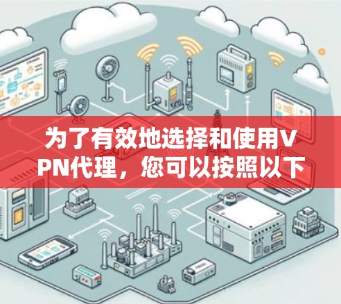 为了有效地选择和使用VPN代理，您可以按照以下步骤进行