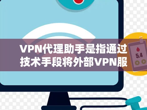 VPN代理助手是指通过技术手段将外部VPN服务(如 vast网、RotateNet 等)连接到本地电脑或服务器,以提供用户内部的访问权限。以下是关于VPN代理助手的一些关键点和建议 VPN代理助手是指通过技术手段将外部VPN服务(如 vast网、RotateNet 等)连接到本地电脑或服务器,以提供用户内部的访问权限。以下是关于VPN代理助手的一些关键点和建议