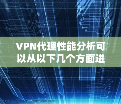 VPN代理性能分析可以从以下几个方面进行系统性研究