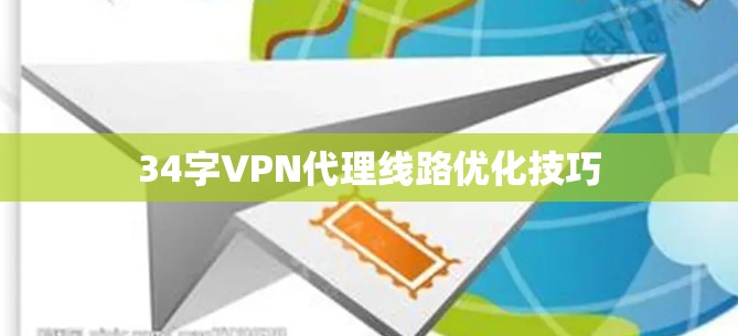 34字VPN代理线路优化技巧 34字VPN代理线路优化技巧