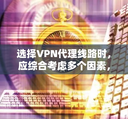 选择VPN代理线路时,应综合考虑多个因素,以确保网络的安全、可靠和符合用户需求。以下是一些综合性的选择技巧 选择VPN代理线路时,应综合考虑多个因素,以确保网络的安全、可靠和符合用户需求。以下是一些综合性的选择技巧