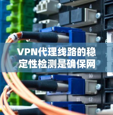 VPN代理线路的稳定性检测是确保网络可靠性和安全性的关键步骤。以下是一些常见的检测方法和步骤 VPN代理线路的稳定性检测是确保网络可靠性和安全性的关键步骤。以下是一些常见的检测方法和步骤