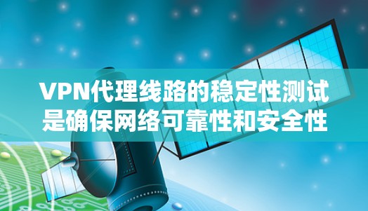 VPN代理线路的稳定性测试是确保网络可靠性和安全性的重要步骤。以下是一步步的指南,帮助您理解和实施有效的测试方法 VPN代理线路的稳定性测试是确保网络可靠性和安全性的重要步骤。以下是一步步的指南,帮助您理解和实施有效的测试方法