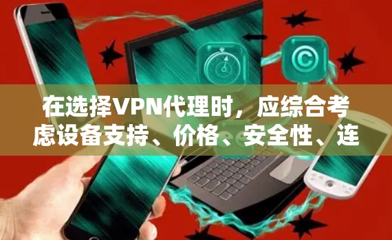 在选择VPN代理时,应综合考虑设备支持、价格、安全性、连接方式以及所在地区的法规要求。以下是一个结构化的分析 在选择VPN代理时,应综合考虑设备支持、价格、安全性、连接方式以及所在地区的法规要求。以下是一个结构化的分析