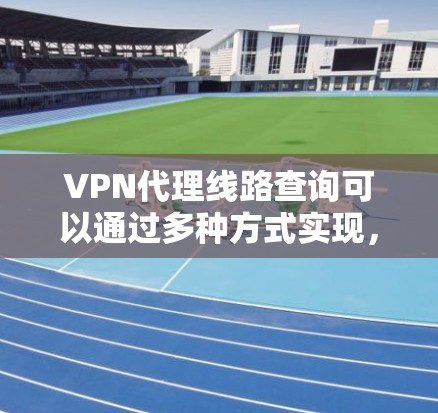 VPN代理线路查询可以通过多种方式实现,以下是几种常见方法和建议 VPN代理线路查询可以通过多种方式实现,以下是几种常见方法和建议