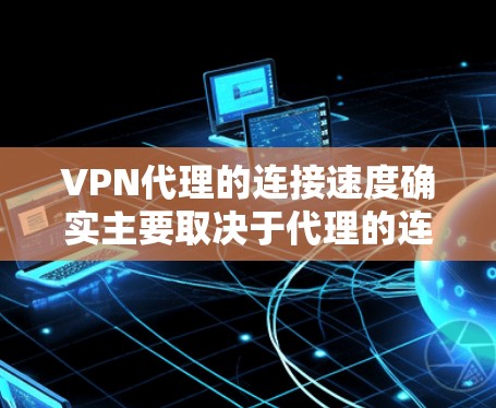 VPN代理的连接速度确实主要取决于代理的连接方式和服务器的配置。以下是一些关键点,帮助你更好地理解 VPN代理的连接速度问题 VPN代理的连接速度确实主要取决于代理的连接方式和服务器的配置。以下是一些关键点,帮助你更好地理解 VPN代理的连接速度问题