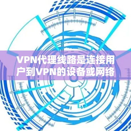 VPN代理线路是连接用户到VPN的设备或网络设备,确保VPN提供安全和可靠的网络连接。以下是对VPN代理线路的详细分析和建议 VPN代理线路是连接用户到VPN的设备或网络设备,确保VPN提供安全和可靠的网络连接。以下是对VPN代理线路的详细分析和建议