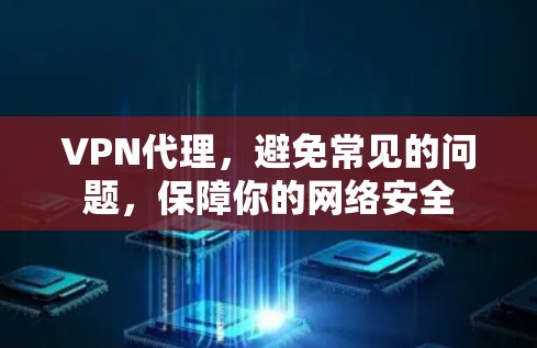 VPN代理，避免常见的问题，保障你的网络安全