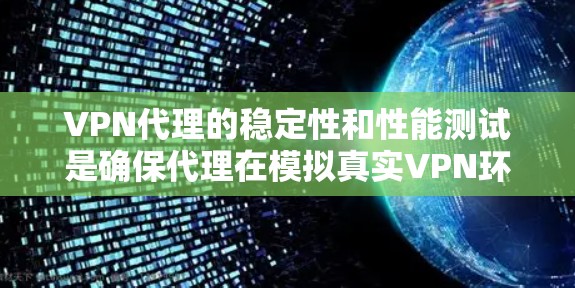 VPN代理的稳定性和性能测试是确保代理在模拟真实VPN环境中正常运行的关键步骤。以下是VPN代理稳定性和性能测试的主要内容和步骤 VPN代理的稳定性和性能测试是确保代理在模拟真实VPN环境中正常运行的关键步骤。以下是VPN代理稳定性和性能测试的主要内容和步骤