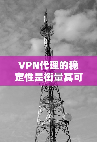 VPN代理的稳定性是衡量其可靠性和安全性的重要指标。以下是对几种知名VPN代理的稳定性的评测和分析 VPN代理的稳定性是衡量其可靠性和安全性的重要指标。以下是对几种知名VPN代理的稳定性的评测和分析