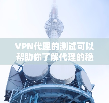 VPN代理的测试可以帮助你了解代理的稳定性和延迟情况,这对于实际使用非常重要。以下是关于VPN代理测试的一些关键点和建议 VPN代理的测试可以帮助你了解代理的稳定性和延迟情况,这对于实际使用非常重要。以下是关于VPN代理测试的一些关键点和建议