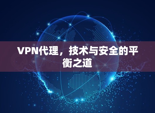 VPN代理,技术与安全的平衡之道 VPN代理,技术与安全的平衡之道