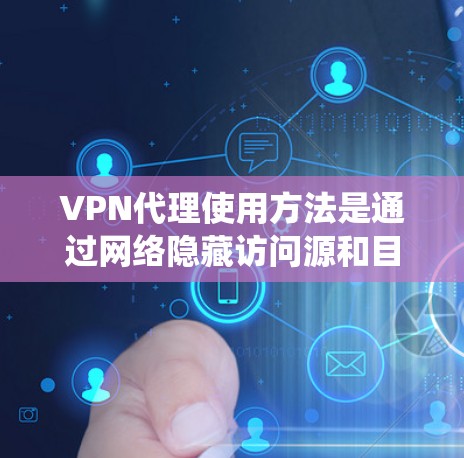 VPN代理使用方法是通过网络隐藏访问源和目标服务器，保护用户数据的安全。以下是一个清晰的步骤指南，帮助您系统地使用VPN
