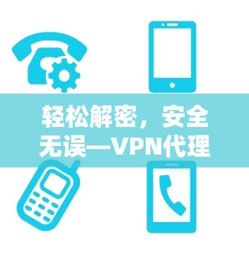轻松解密，安全无误—VPN代理软件下载体验