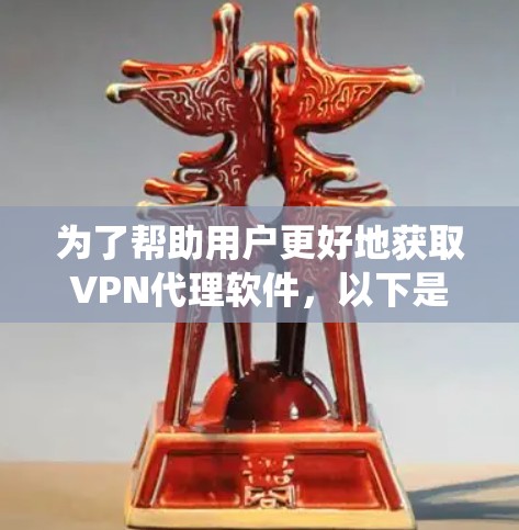 为了帮助用户更好地获取VPN代理软件,以下是一个系统化的指南,涵盖从了解到下载的所有步骤 为了帮助用户更好地获取VPN代理软件,以下是一个系统化的指南,涵盖从了解到下载的所有步骤