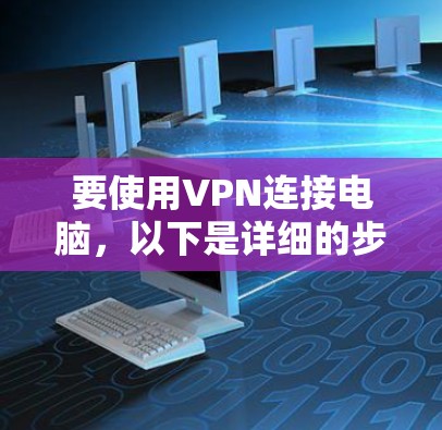 要使用VPN连接电脑,以下是详细的步骤指南 要使用VPN连接电脑,以下是详细的步骤指南