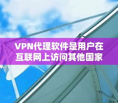 VPN代理软件是用户在互联网上访问其他国家网络的重要工具，提供了多种选择，如服务器软件、连接器和客户端。以下是对这些软件的详细介绍