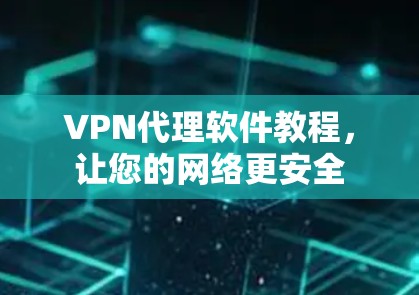VPN代理软件教程,让您的网络更安全 VPN代理软件教程,让您的网络更安全