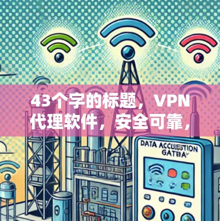 43个字的标题,VPN代理软件,安全可靠,轻松开启VPN之旅 43个字的标题,VPN代理软件,安全可靠,轻松开启VPN之旅