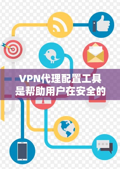 VPN代理配置工具是帮助用户在安全的网络上连接到私有网络的工具，确保数据的安全和隐私。以下是对这些工具的详细说明