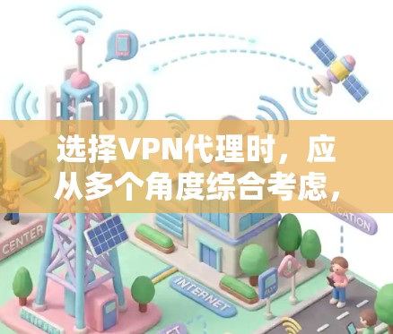 选择VPN代理时，应从多个角度综合考虑，以确保数据安全和用户体验。以下是对 VPN代理选择的详细分析