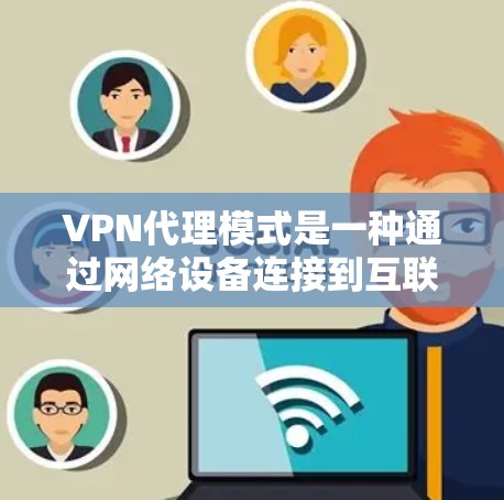 VPN代理模式是一种通过网络设备连接到互联网的技术，允许用户访问外部互联网资源。以下是关于VPN代理模式的详细说明