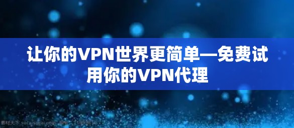 让你的VPN世界更简单—免费试用你的VPN代理 让你的VPN世界更简单—免费试用你的VPN代理