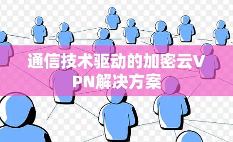 通信技术驱动的加密云VPN解决方案