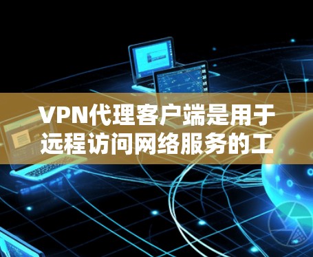 VPN代理客户端是用于远程访问网络服务的工具,用户可以通过这些客户端连接到全球的网络资源。以下是几个比较知名且受到广泛认可的VPN代理客户端,每个都有其独特的特点 VPN代理客户端是用于远程访问网络服务的工具,用户可以通过这些客户端连接到全球的网络资源。以下是几个比较知名且受到广泛认可的VPN代理客户端,每个都有其独特的特点